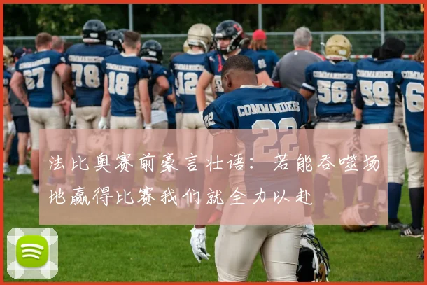 法比奥赛前豪言壮语：若能吞噬场地赢得比赛我们就全力以赴