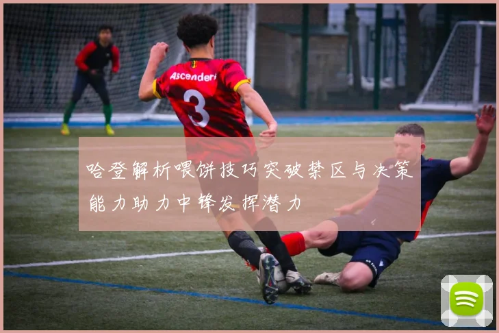 哈登解析喂饼技巧突破禁区与决策能力助力中锋发挥潜力