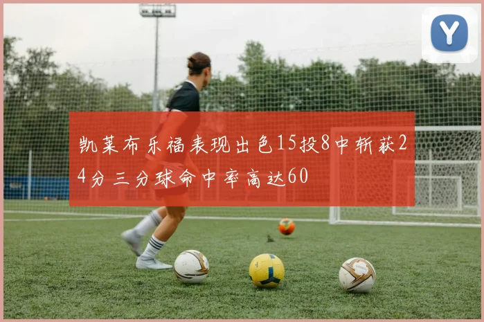 凯莱布乐福表现出色15投8中斩获24分三分球命中率高达60