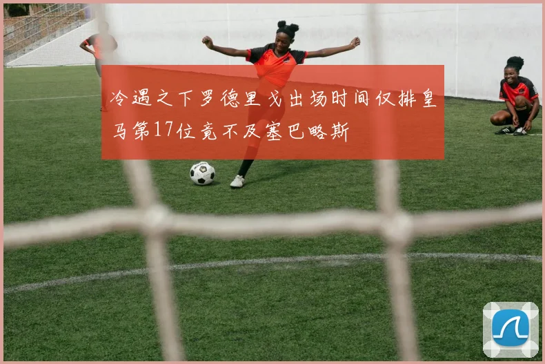 冷遇之下罗德里戈出场时间仅排皇马第17位竟不及塞巴略斯