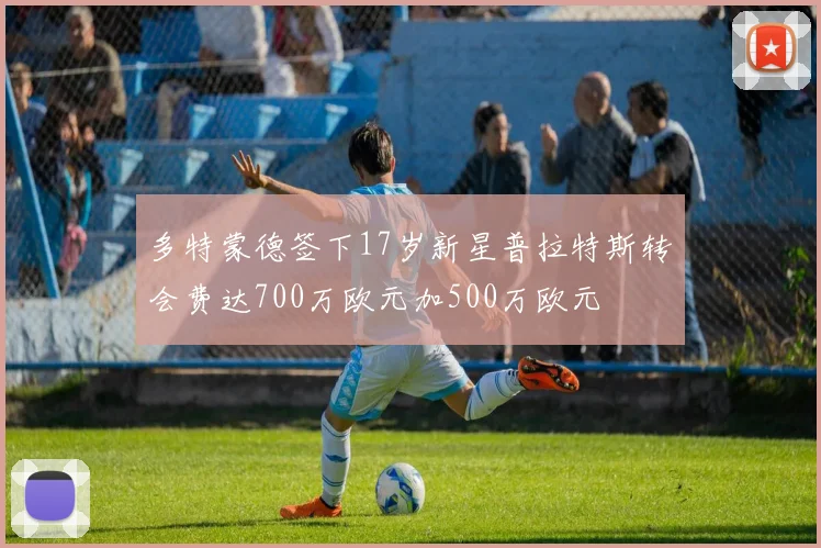 多特蒙德签下17岁新星普拉特斯转会费达700万欧元加500万欧元