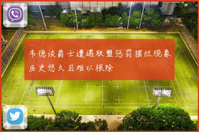 韦德谈爵士遭遇联盟惩罚摆烂现象历史悠久且难以根除