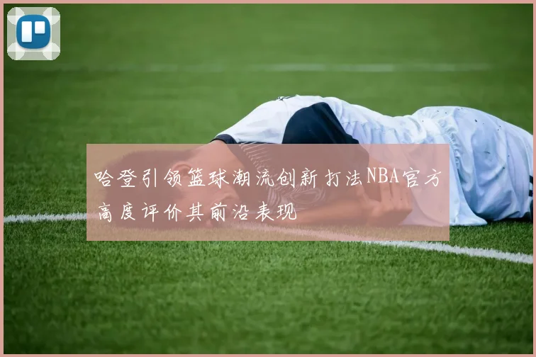 哈登引领篮球潮流创新打法NBA官方高度评价其前沿表现