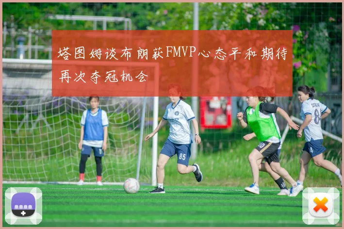 塔图姆谈布朗获FMVP心态平和期待再次夺冠机会