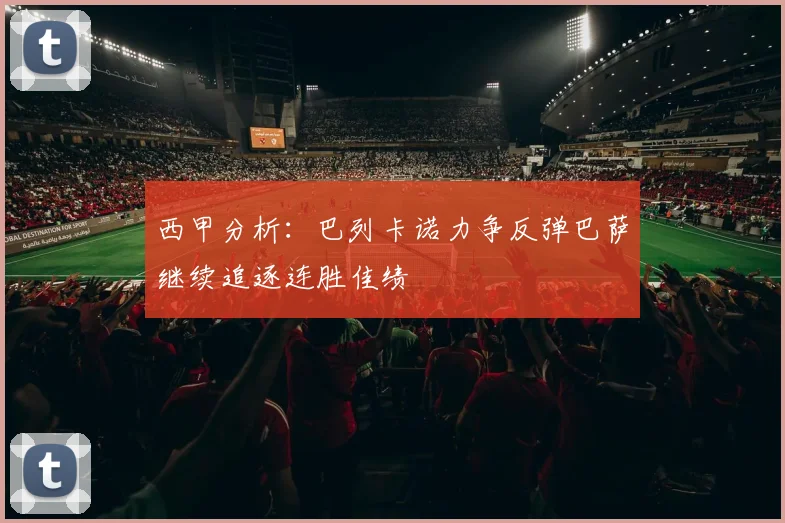 西甲分析：巴列卡诺力争反弹巴萨继续追逐连胜佳绩