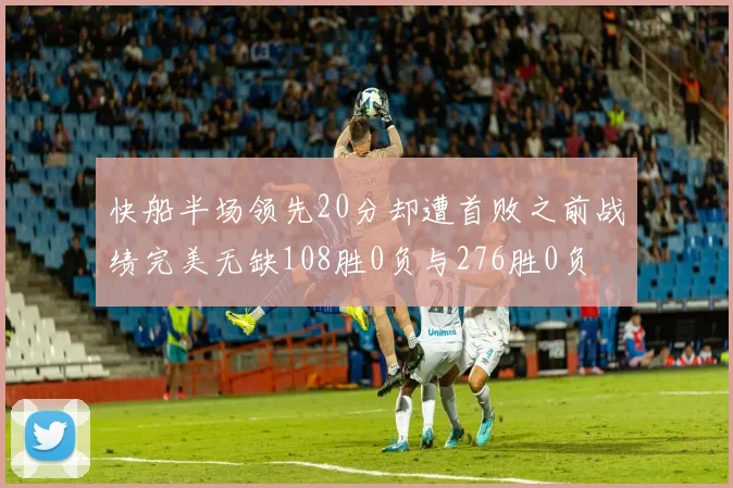 快船半场领先20分却遭首败之前战绩完美无缺108胜0负与276胜0负