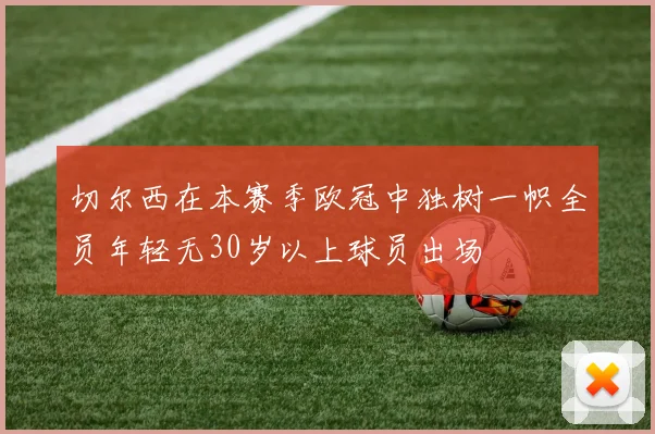 切尔西在本赛季欧冠中独树一帜全员年轻无30岁以上球员出场