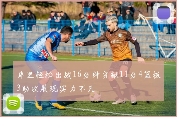库里轻松出战16分钟贡献11分4篮板3助攻展现实力不凡