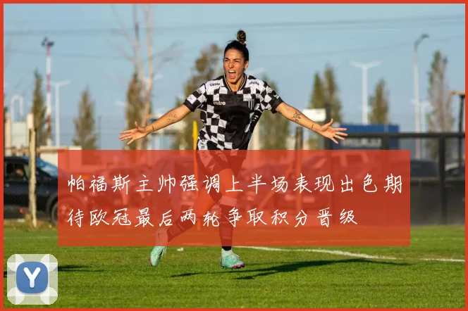 帕福斯主帅强调上半场表现出色期待欧冠最后两轮争取积分晋级