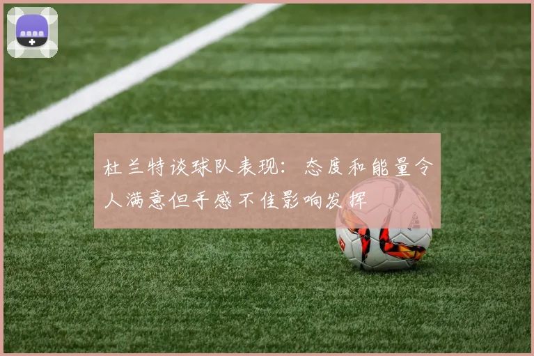 杜兰特谈球队表现：态度和能量令人满意但手感不佳影响发挥