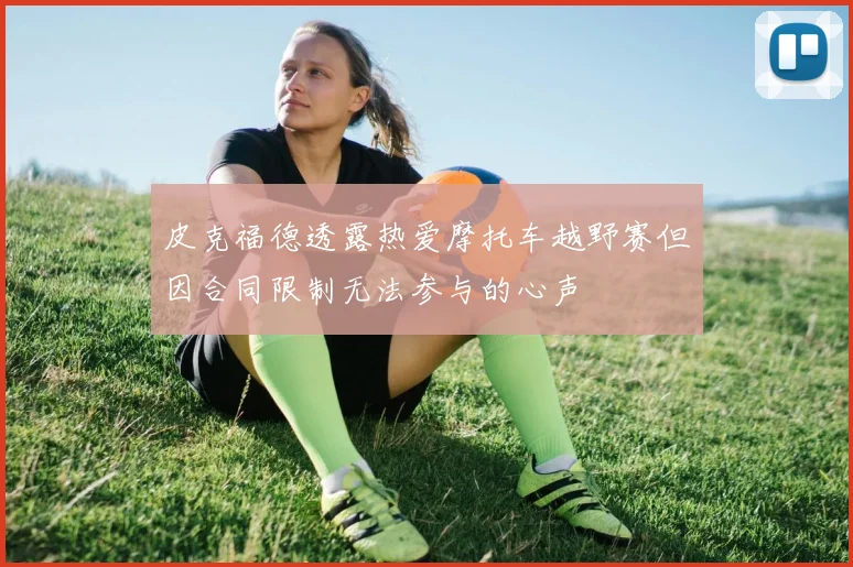 皮克福德透露热爱摩托车越野赛但因合同限制无法参与的心声