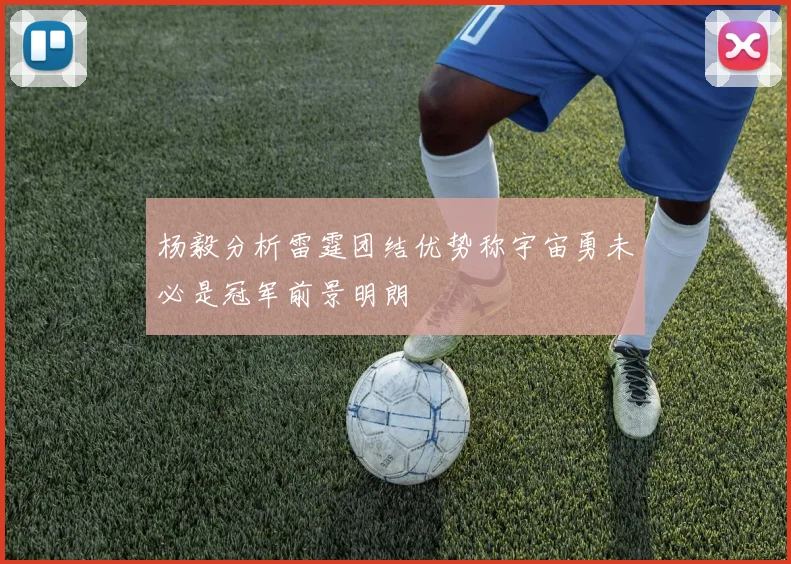 杨毅分析雷霆团结优势称宇宙勇未必是冠军前景明朗