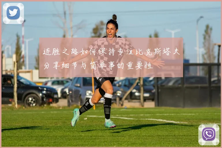 连胜之路如何保持专注比克斯塔夫分享细节与简单事的重要性
