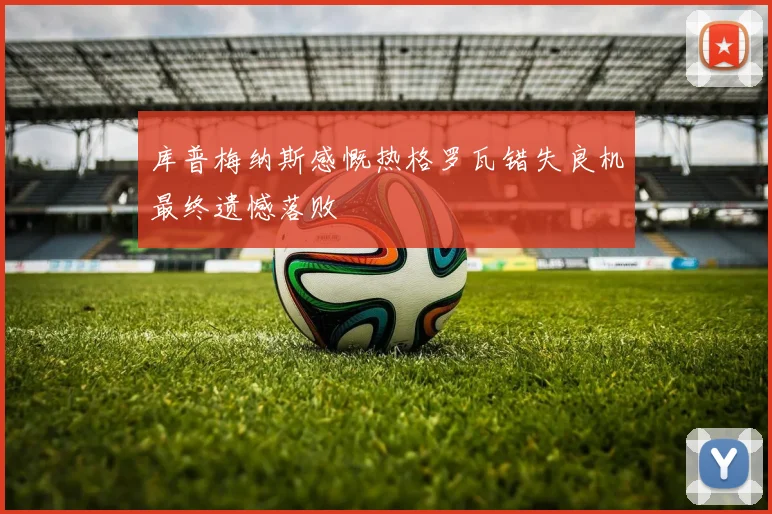 库普梅纳斯感慨热格罗瓦错失良机最终遗憾落败