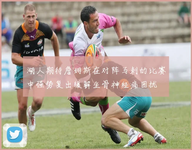 湖人期待詹姆斯在对阵马刺的比赛中强势复出缓解坐骨神经痛困扰
